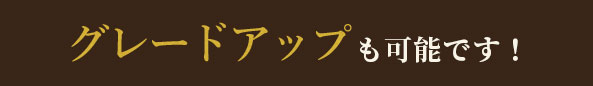 グレードアップも可能です！